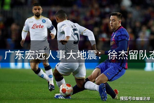 广东宏远人事大地震：徐杰留队态度坚定，朱芳雨告别感言引关注