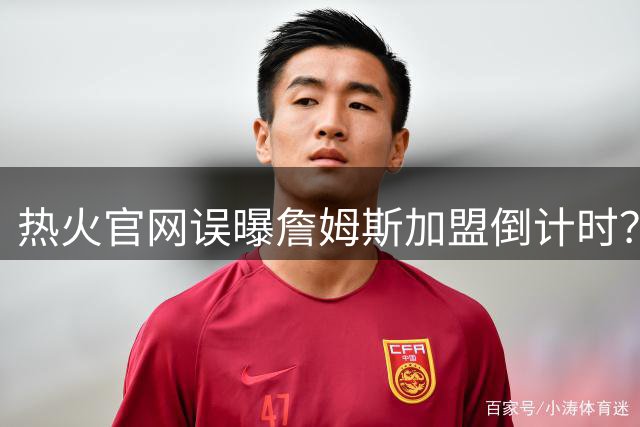 热火官网误曝詹姆斯加盟倒计时？经纪人紧急澄清转会内幕