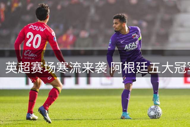英超赛场寒流来袭 阿根廷五大冠军功臣集体遭遇生涯拐点
