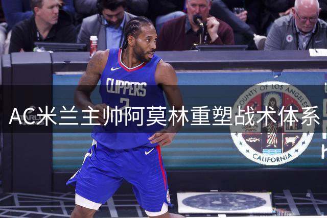 AC米兰主帅阿莫林重塑战术体系 强调控球核心地位